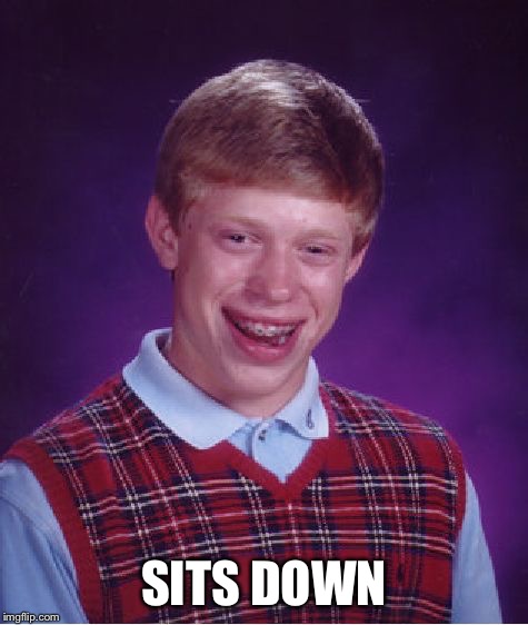 Bad Luck Brian Meme | SITS DOWN | image tagged in memes,bad luck brian | made w/ Imgflip meme maker