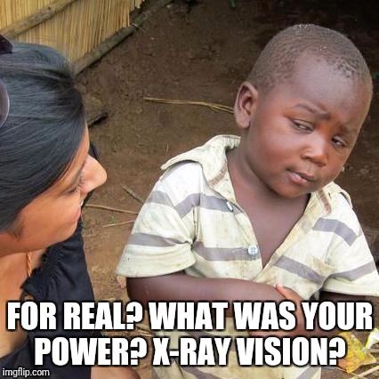 Third World Skeptical Kid Meme | FOR REAL? WHAT WAS YOUR POWER? X-RAY VISION? | image tagged in memes,third world skeptical kid | made w/ Imgflip meme maker