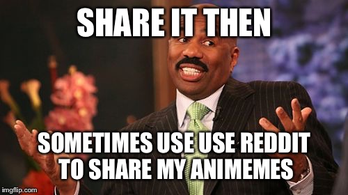 SHARE IT THEN SOMETIMES USE USE REDDIT TO SHARE MY ANIMEMES | image tagged in memes,steve harvey | made w/ Imgflip meme maker