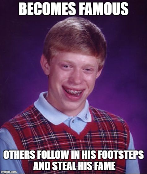 Bad Luck Brian Meme | BECOMES FAMOUS OTHERS FOLLOW IN HIS FOOTSTEPS AND STEAL HIS FAME | image tagged in memes,bad luck brian | made w/ Imgflip meme maker