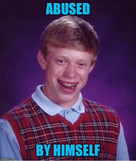 Bad Luck Brian Meme | ABUSED BY HIMSELF | image tagged in memes,bad luck brian | made w/ Imgflip meme maker