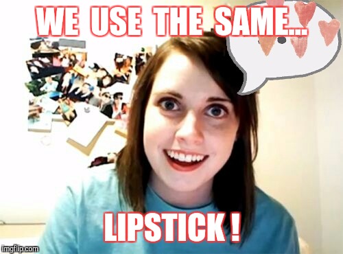 Memes | WE  USE  THE  SAME... LIPSTICK ! | image tagged in memes | made w/ Imgflip meme maker