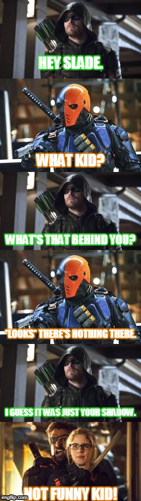 Green Arrow and Deathstroke Banter | HEY SLADE. WHAT KID? WHAT'S THAT BEHIND YOU? *LOOKS* THERE'S NOTHING THERE. I GUESS IT WAS JUST YOUR SHADOW. NOT FUNNY KID! | image tagged in lol,i thought of this in the middle of class,then i was unfocused for the rest of the day,because i knew i had to make it | made w/ Imgflip meme maker