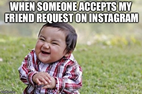 Evil Toddler Meme | WHEN SOMEONE ACCEPTS MY FRIEND REQUEST ON INSTAGRAM | image tagged in memes,evil toddler | made w/ Imgflip meme maker