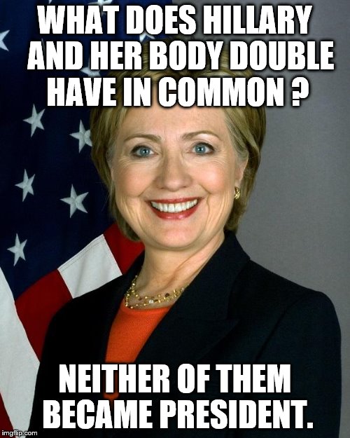 Hillary Clinton | WHAT DOES HILLARY  AND HER BODY DOUBLE HAVE IN COMMON ? NEITHER OF THEM BECAME PRESIDENT. | image tagged in memes,hillary clinton | made w/ Imgflip meme maker