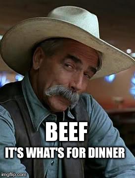 Sam Elliott | BEEF; IT'S WHAT'S FOR DINNER | image tagged in sam elliott | made w/ Imgflip meme maker