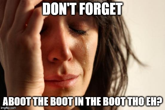First World Problems Meme | DON'T FORGET ABOOT THE BOOT IN THE BOOT THO EH? | image tagged in memes,first world problems | made w/ Imgflip meme maker
