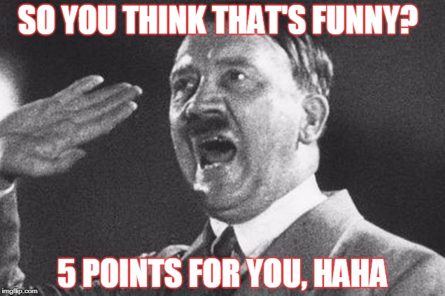 SO YOU THINK THAT'S FUNNY? 5 POINTS FOR YOU, HAHA | image tagged in high five hitler | made w/ Imgflip meme maker
