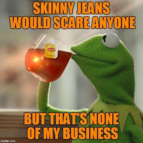 But That's None Of My Business Meme | SKINNY JEANS WOULD SCARE ANYONE BUT THAT'S NONE OF MY BUSINESS | image tagged in memes,but thats none of my business,kermit the frog | made w/ Imgflip meme maker