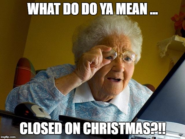 Grandma Finds The Internet Meme | WHAT DO DO YA MEAN ... CLOSED ON CHRISTMAS?!! | image tagged in memes,grandma finds the internet | made w/ Imgflip meme maker