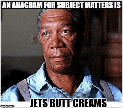 Hi | AN ANAGRAM FOR SUBJECT MATTERS IS JETS BUTT CREAMS | image tagged in hi | made w/ Imgflip meme maker