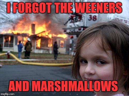 Disaster Girl Meme | I FORGOT THE WEENERS; AND MARSHMALLOWS | image tagged in memes,disaster girl | made w/ Imgflip meme maker