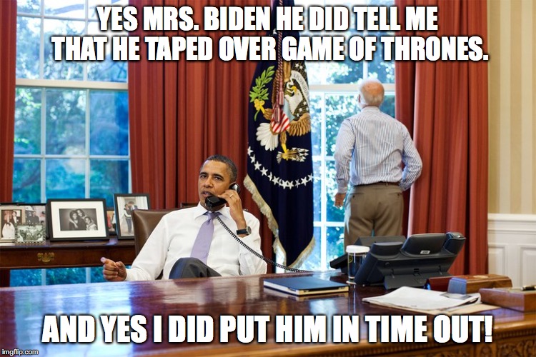 Obama Time Out | YES MRS. BIDEN HE DID TELL ME THAT HE TAPED OVER GAME OF THRONES. AND YES I DID PUT HIM IN TIME OUT! | image tagged in obama,barack obama,joe biden,meme,memes,funny memes | made w/ Imgflip meme maker