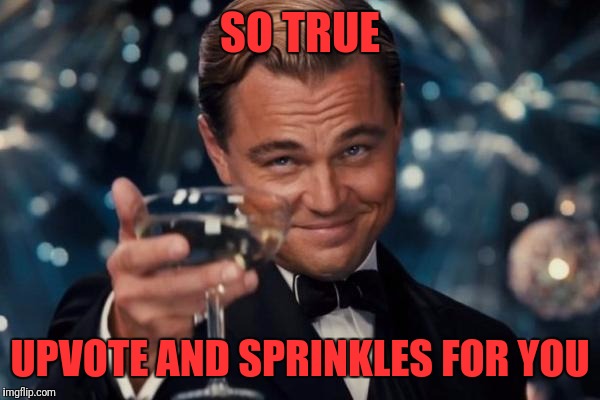 Leonardo Dicaprio Cheers Meme | SO TRUE UPVOTE AND SPRINKLES FOR YOU | image tagged in memes,leonardo dicaprio cheers | made w/ Imgflip meme maker