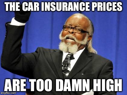 Too Damn High Meme | THE CAR INSURANCE PRICES; ARE TOO DAMN HIGH | image tagged in memes,too damn high | made w/ Imgflip meme maker
