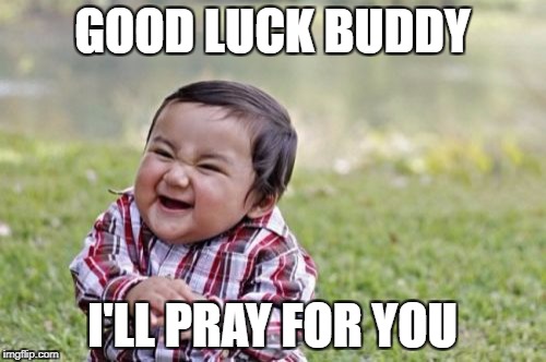 Evil Toddler Meme | GOOD LUCK BUDDY I'LL PRAY FOR YOU | image tagged in memes,evil toddler | made w/ Imgflip meme maker