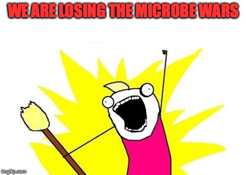 X All The Y Meme | WE ARE LOSING THE MICROBE WARS | image tagged in memes,x all the y | made w/ Imgflip meme maker