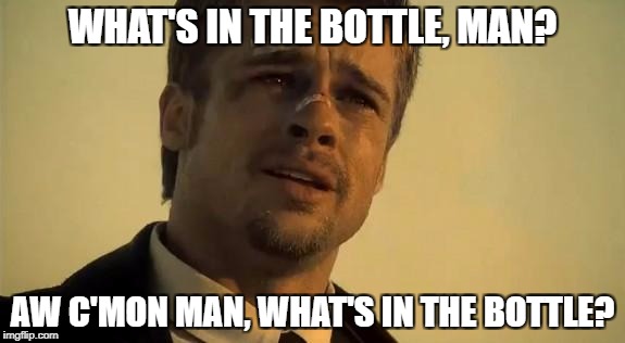 What's In the Box | WHAT'S IN THE BOTTLE, MAN? AW C'MON MAN, WHAT'S IN THE BOTTLE? | image tagged in what's in the box | made w/ Imgflip meme maker