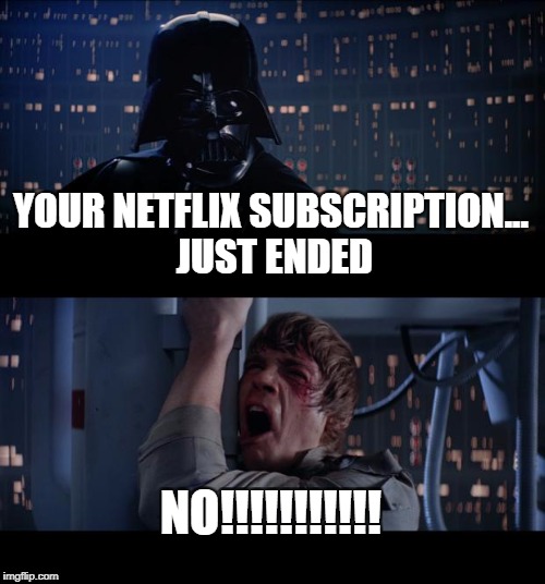 Star Wars No Meme | YOUR NETFLIX SUBSCRIPTION... JUST ENDED; NO!!!!!!!!!!! | image tagged in memes,star wars no | made w/ Imgflip meme maker