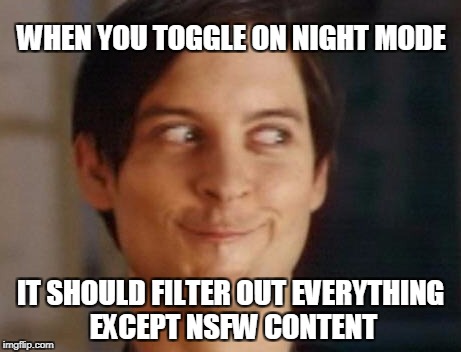 Spiderman Peter Parker Meme | WHEN YOU TOGGLE ON NIGHT MODE; IT SHOULD FILTER OUT EVERYTHING EXCEPT NSFW CONTENT | image tagged in memes,spiderman peter parker | made w/ Imgflip meme maker