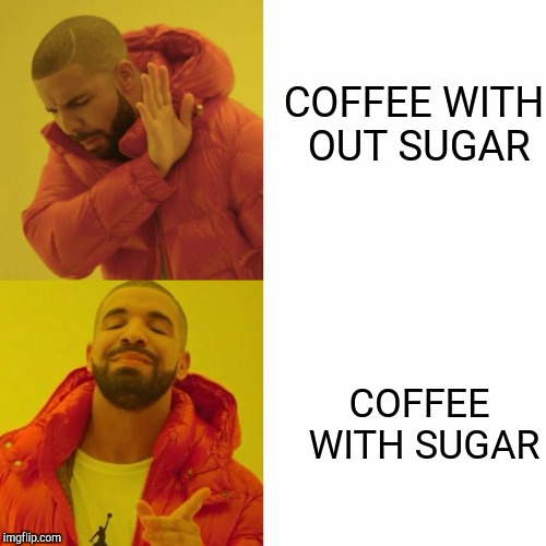 Drake Blank | COFFEE WITH OUT SUGAR; COFFEE WITH SUGAR | image tagged in drake blank | made w/ Imgflip meme maker