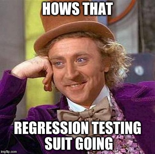 Creepy Condescending Wonka Meme | HOWS THAT REGRESSION TESTING SUIT GOING | image tagged in memes,creepy condescending wonka | made w/ Imgflip meme maker