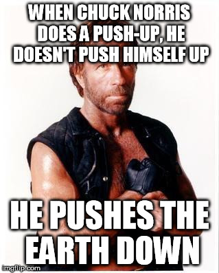 Chuck Norris Flex | WHEN CHUCK NORRIS DOES A PUSH-UP, HE DOESN'T PUSH HIMSELF UP; HE PUSHES THE EARTH DOWN | image tagged in memes,chuck norris flex,chuck norris | made w/ Imgflip meme maker