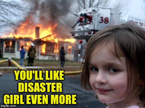 Disaster Girl Meme | YOU'LL LIKE DISASTER GIRL EVEN MORE | image tagged in memes,disaster girl | made w/ Imgflip meme maker