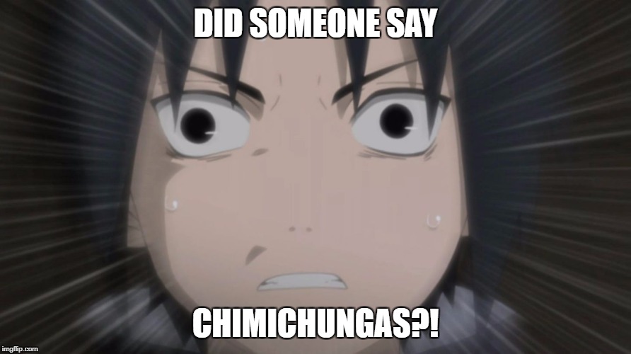 Sasuke Triggered | DID SOMEONE SAY; CHIMICHUNGAS?! | image tagged in sasuke triggered | made w/ Imgflip meme maker
