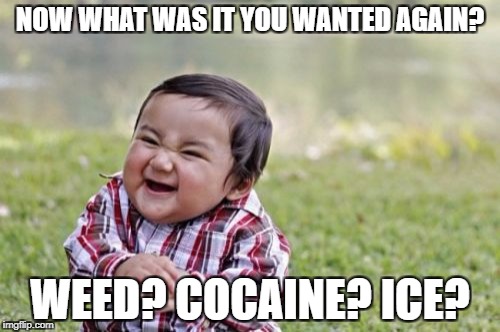 Evil Toddler | NOW WHAT WAS IT YOU WANTED AGAIN? WEED? COCAINE? ICE? | image tagged in memes,evil toddler | made w/ Imgflip meme maker