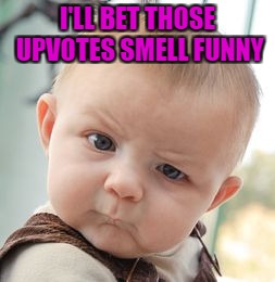 Skeptical Baby Meme | I'LL BET THOSE UPVOTES SMELL FUNNY | image tagged in memes,skeptical baby | made w/ Imgflip meme maker