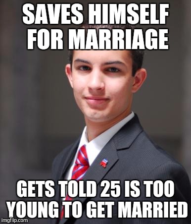 Bad luck conservative | SAVES HIMSELF FOR MARRIAGE; GETS TOLD 25 IS TOO YOUNG TO GET MARRIED | image tagged in college conservative | made w/ Imgflip meme maker