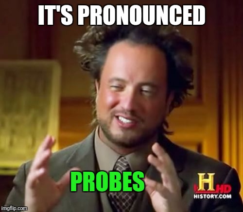 Ancient Aliens Meme | IT'S PRONOUNCED PROBES | image tagged in memes,ancient aliens | made w/ Imgflip meme maker