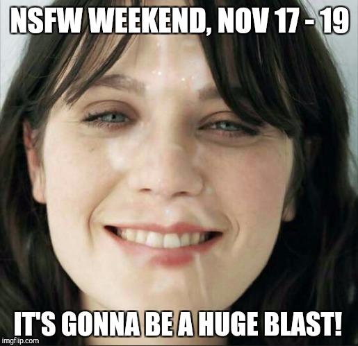Announcing NSFW Weekend, Nov 17 - 19, an isayisay & JBmemegeek event! It's going to be a huge blast indeed!  | NSFW WEEKEND, NOV 17 - 19; IT'S GONNA BE A HUGE BLAST! | image tagged in jbmemegeek,zooey deschanel,nsfw,nsfw weekend,isayisay | made w/ Imgflip meme maker