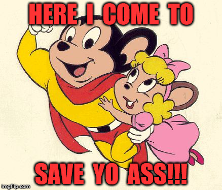 Mighty Mouse...Babe Saver! | HERE  I  COME  TO; SAVE  YO  ASS!!! | image tagged in mighty mouse,save me,memes,superhero week | made w/ Imgflip meme maker