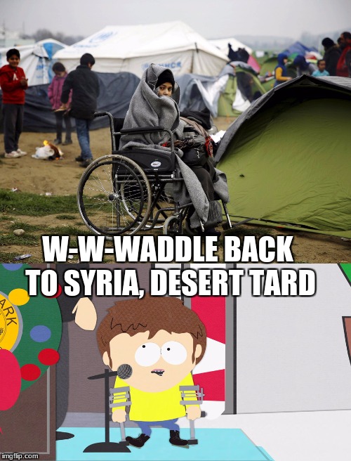 Desert tard | W-W-WADDLE BACK TO SYRIA, DESERT TARD | image tagged in memes,funny,retard,south park,horrible | made w/ Imgflip meme maker