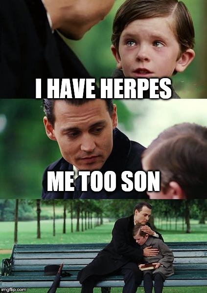 deceases suck | I HAVE HERPES; ME TOO SON | image tagged in memes,finding neverland | made w/ Imgflip meme maker