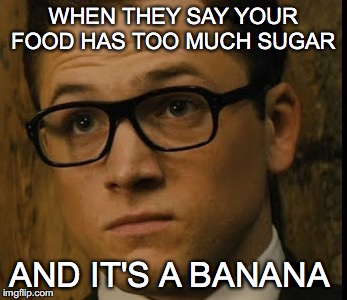 WHEN THEY SAY YOUR FOOD HAS TOO MUCH SUGAR; AND IT'S A BANANA | image tagged in kingsman | made w/ Imgflip meme maker
