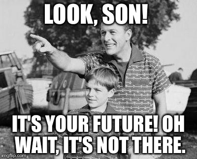 Look Son | LOOK, SON! IT'S YOUR FUTURE! OH WAIT, IT'S NOT THERE. | image tagged in memes,look son | made w/ Imgflip meme maker