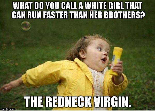Yyyyahhh runner | WHAT DO YOU CALL A WHITE GIRL THAT CAN RUN FASTER THAN HER BROTHERS? THE REDNECK VIRGIN. | image tagged in virgin,redneck,runner,dark humor | made w/ Imgflip meme maker