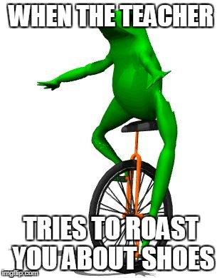 Dat Boi Meme | WHEN THE TEACHER; TRIES TO ROAST YOU ABOUT SHOES | image tagged in memes,dat boi | made w/ Imgflip meme maker