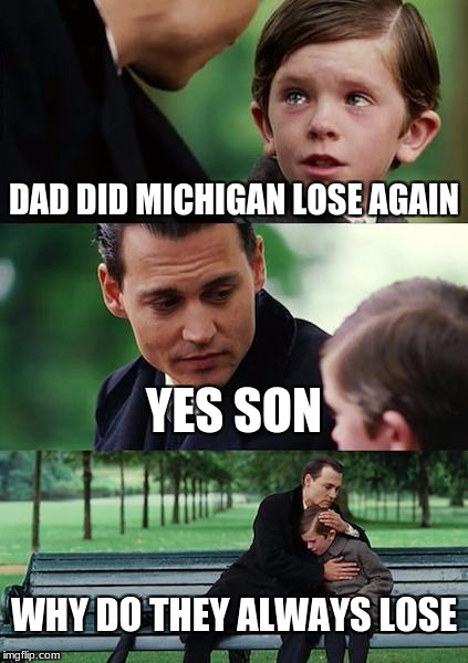 Finding Neverland | DAD DID MICHIGAN LOSE AGAIN; YES SON; WHY DO THEY ALWAYS LOSE | image tagged in memes,finding neverland | made w/ Imgflip meme maker