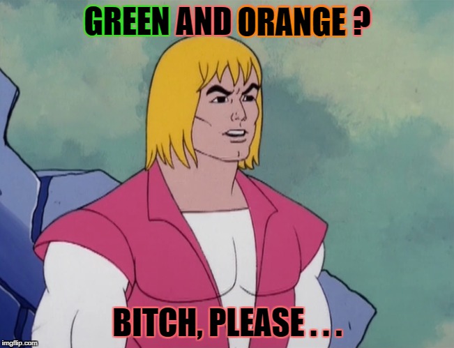 GREEN AND ORANGE ? B**CH, PLEASE . . . GREEN ORANGE | made w/ Imgflip meme maker