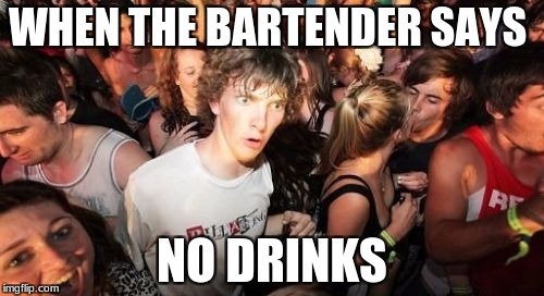 no drinks | WHEN THE BARTENDER SAYS; NO DRINKS | image tagged in memes,sudden clarity clarence | made w/ Imgflip meme maker
