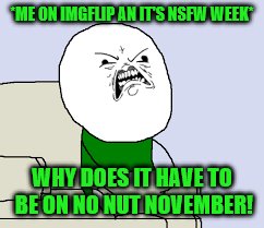 Dates are so messed up, I submitted one day earlier. NSFW Weekend, a Jessica_, JBmemegeek and isayisay event Nov 17-19th. | *ME ON IMGFLIP AN IT'S NSFW WEEK*; WHY DOES IT HAVE TO BE ON NO NUT NOVEMBER! | image tagged in memes,nsfw weekend,no nut november,theme week | made w/ Imgflip meme maker