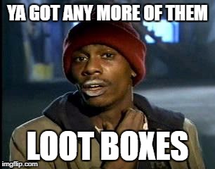 Y'all Got Any More Of That | YA GOT ANY MORE OF THEM; LOOT BOXES | image tagged in memes,yall got any more of | made w/ Imgflip meme maker