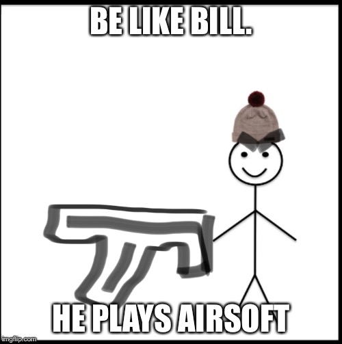 BE LIKE BILL. HE PLAYS AIRSOFT | image tagged in airsoft,be like bill,guns | made w/ Imgflip meme maker