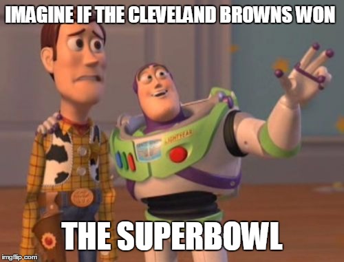 X, X Everywhere Meme | IMAGINE IF THE CLEVELAND BROWNS WON; THE SUPERBOWL | image tagged in memes,x x everywhere | made w/ Imgflip meme maker