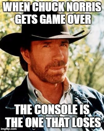 Chuck Norris | WHEN CHUCK NORRIS GETS GAME OVER; THE CONSOLE IS THE ONE THAT LOSES | image tagged in memes,chuck norris | made w/ Imgflip meme maker