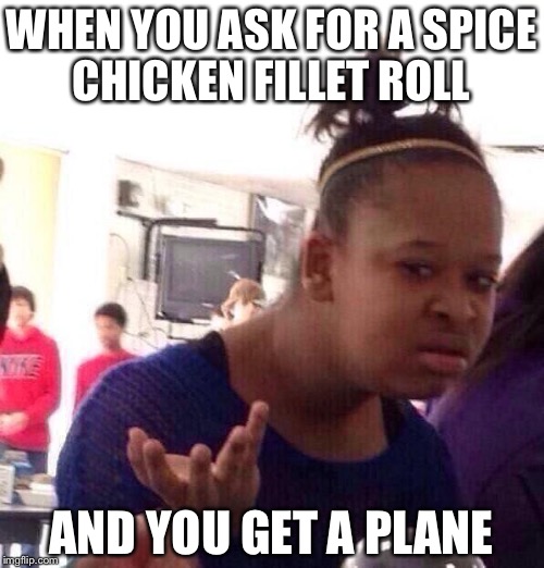 Black Girl Wat Meme | WHEN YOU ASK FOR A SPICE CHICKEN FILLET ROLL; AND YOU GET A PLANE | image tagged in memes,black girl wat | made w/ Imgflip meme maker